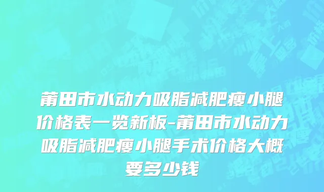 莆田市水动力吸脂减肥瘦小腿价格表一览新板-莆田市水动力吸脂减肥瘦小腿手术价格大概要多少钱
