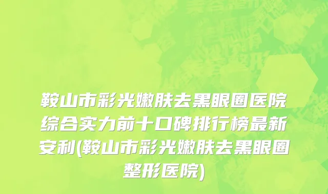 鞍山市彩光嫩肤去黑眼圈医院综合实力前十口碑排行榜最新安利(鞍山市彩光嫩肤去黑眼圈整形医院)