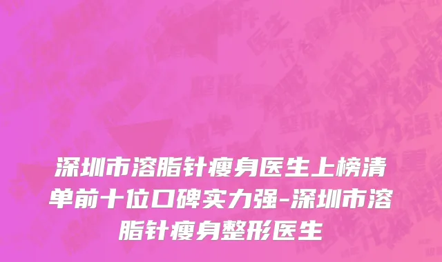 深圳市溶脂针瘦身医生上榜清单前十位口碑实力强-深圳市溶脂针瘦身整形医生