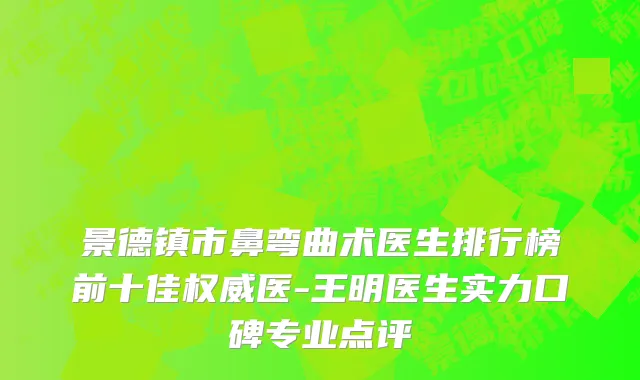 景德镇市鼻弯曲术医生排行榜前十佳权威医-王明医生实力口碑专业点评