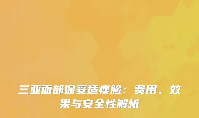 三亚面部保妥适瘦脸：费用、效果与安全性解析