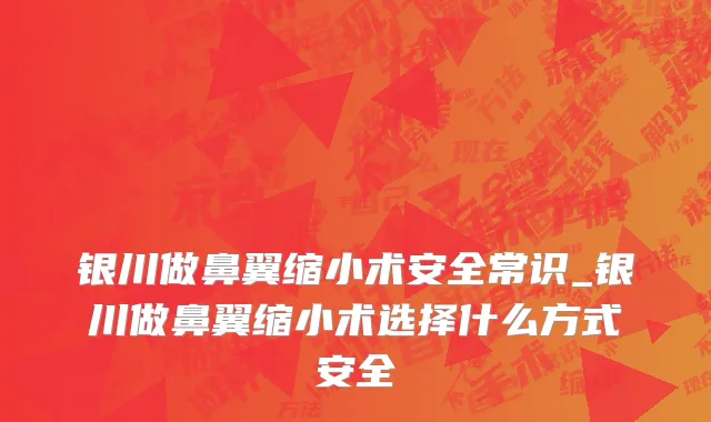 银川做鼻翼缩小术安全常识_银川做鼻翼缩小术选择什么方式安全