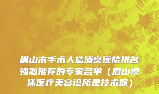 眉山市手术人造酒窝医院排名强烈推荐的专家名单（眉山模漾医疗美容诊所是技术派）