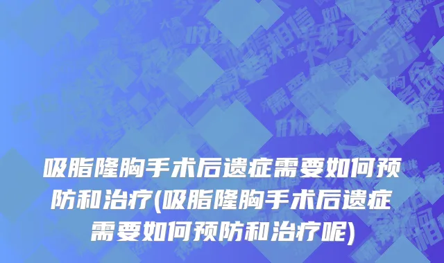 吸脂隆胸手术后遗症需要如何预防和治疗(吸脂隆胸手术后遗症需要如何预防和治疗呢)