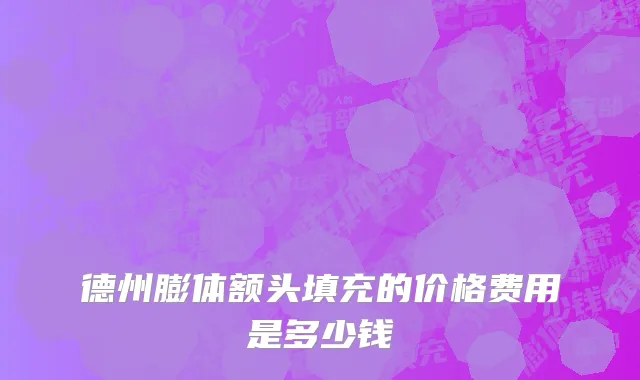 德州膨体额头填充的价格费用是多少钱