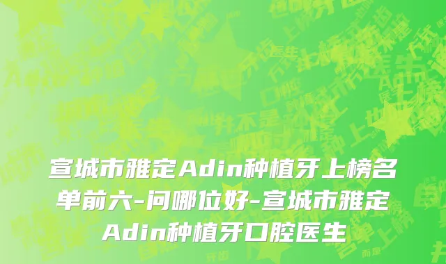 宣城市雅定Adin种植牙上榜名单前六-问哪位好-宣城市雅定Adin种植牙口腔医生