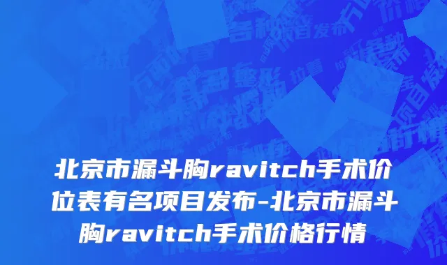 北京市漏斗胸ravitch手术价位表有名项目发布-北京市漏斗胸ravitch手术价格行情