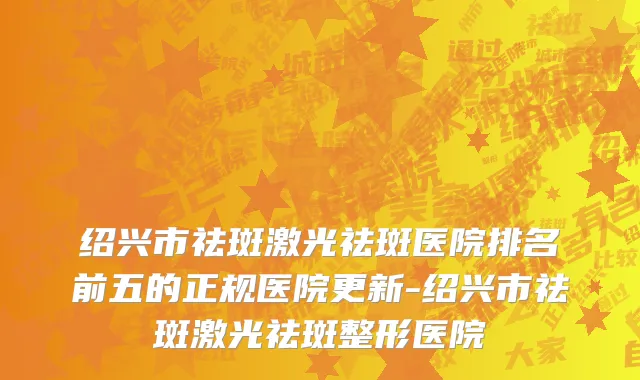 绍兴市祛斑激光祛斑医院排名前五的正规医院更新-绍兴市祛斑激光祛斑整形医院