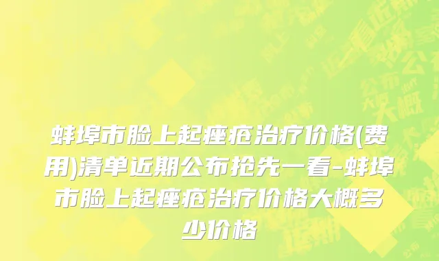 蚌埠市脸上起痤疮治疗价格(费用)清单近期公布抢先一看-蚌埠市脸上起痤疮治疗价格大概多少价格