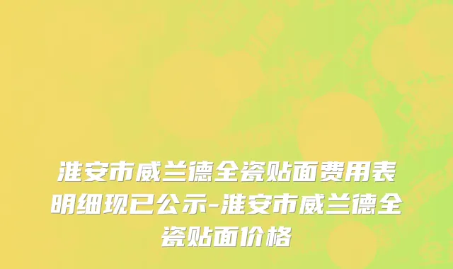 淮安市威兰德全瓷贴面费用表明细现已公示-淮安市威兰德全瓷贴面价格