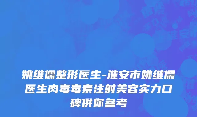 姚维儒整形医生-淮安市姚维儒医生肉毒毒素注射美容实力口碑供你参考