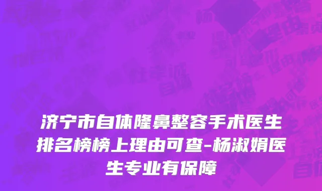 济宁市自体隆鼻整容手术医生排名榜榜上理由可查-杨淑娟医生专业有保障