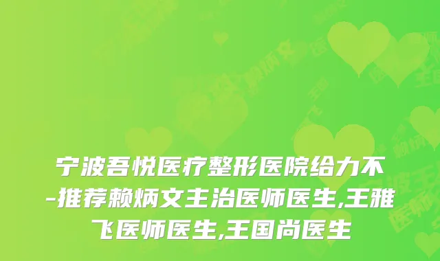 宁波吾悦医疗整形医院给力不-推荐赖炳文主治医师医生,王雅飞医师医生,王国尚医生