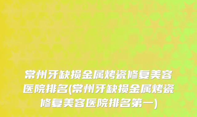常州牙缺损金属烤瓷修复美容医院排名(常州牙缺损金属烤瓷修复美容医院排名第一)