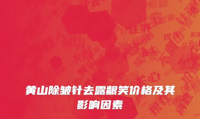 黄山除皱针去露龈笑价格及其影响因素