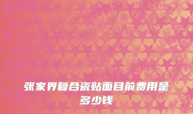 张家界复合瓷贴面目前费用是多少钱
