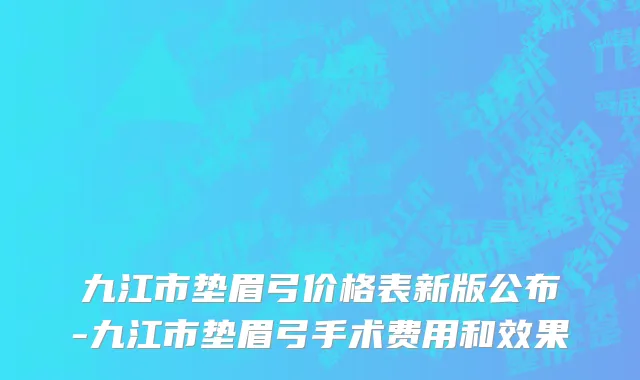 九江市垫眉弓价格表新版公布-九江市垫眉弓手术费用和效果
