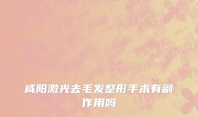 咸阳激光去毛发整形手术有副作用吗