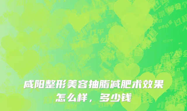 咸阳整形美容抽脂减肥术效果怎么样，多少钱