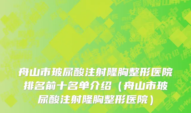 舟山市玻尿酸注射隆胸整形医院排名前十名单介绍（舟山市玻尿酸注射隆胸整形医院）