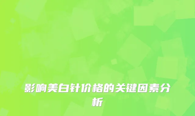 影响美白针价格的关键因素分析