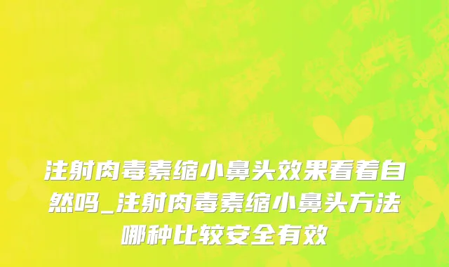 注射肉毒素缩小鼻头效果看着自然吗_注射肉毒素缩小鼻头方法哪种比较安全有效
