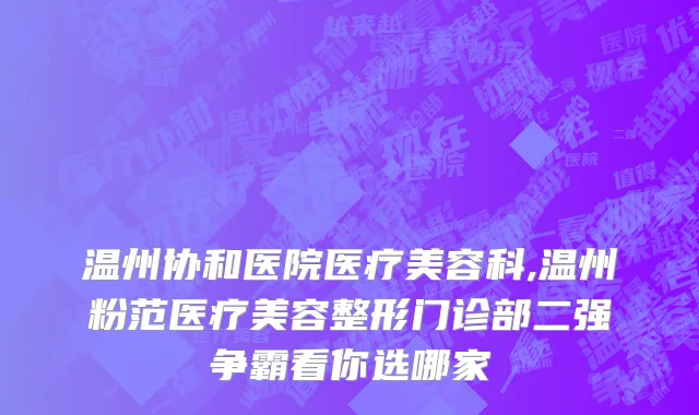 温州协和医院医疗美容科,温州粉范医疗美容整形门诊部二强争霸看你选哪家