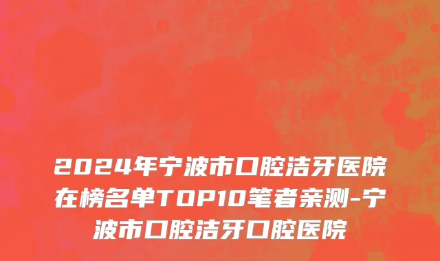 2024年宁波市口腔洁牙医院在榜名单TOP10笔者亲测-宁波市口腔洁牙口腔医院