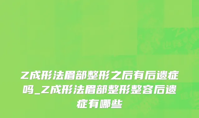 Z成形法眉部整形之后有后遗症吗_Z成形法眉部整形整容后遗症有哪些