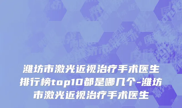 潍坊市激光近视治疗手术医生排行榜top10都是哪几个-潍坊市激光近视治疗手术医生
