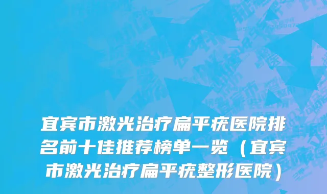 宜宾市激光治疗扁平疣医院排名前十佳推荐榜单一览（宜宾市激光治疗扁平疣整形医院）
