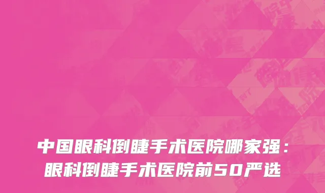 中国眼科倒睫手术医院哪家强：眼科倒睫手术医院前50严选