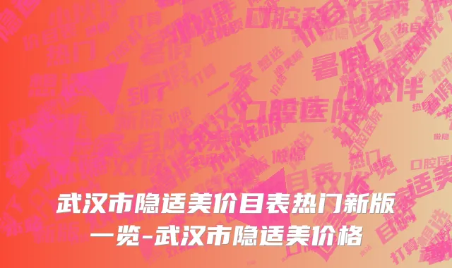 武汉市隐适美价目表热门新版一览-武汉市隐适美价格