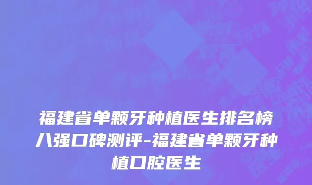 福建省单颗牙种植医生排名榜八强口碑测评-福建省单颗牙种植口腔医生