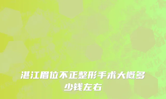 湛江眉位不正整形手术大概多少钱左右
