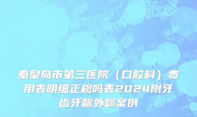 秦皇岛市第三医院（口腔科）费用表明细正规吗表2024附牙齿牙龈外翻案例