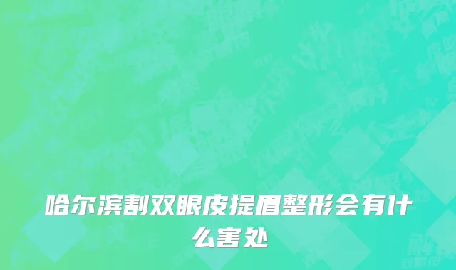 哈尔滨割双眼皮提眉整形会有什么害处