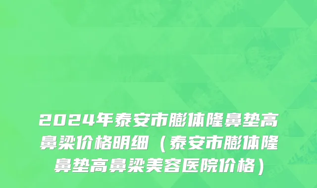 2024年泰安市膨体隆鼻垫高鼻梁价格明细（泰安市膨体隆鼻垫高鼻梁美容医院价格）