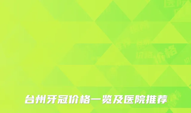 台州牙冠价格一览及医院推荐