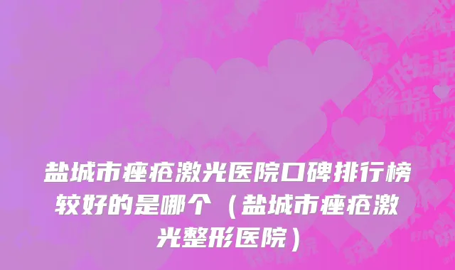盐城市痤疮激光医院口碑排行榜较好的是哪个（盐城市痤疮激光整形医院）