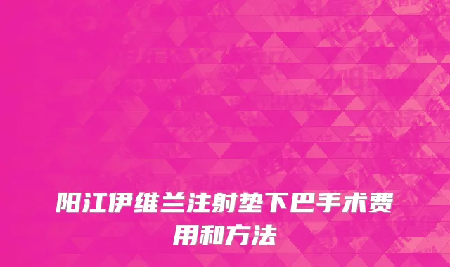 阳江伊维兰注射垫下巴手术费用和方法