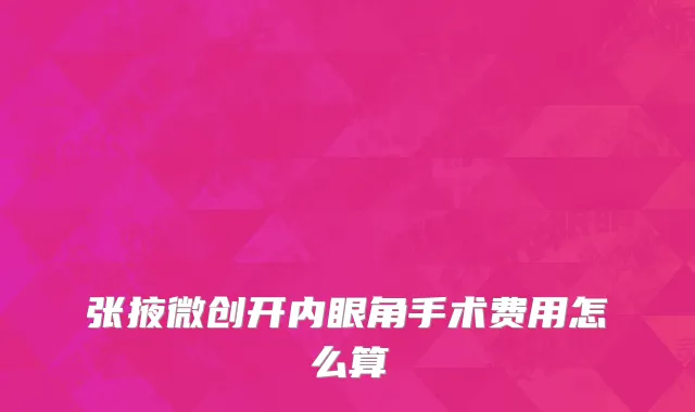 张掖微创开内眼角手术费用怎么算