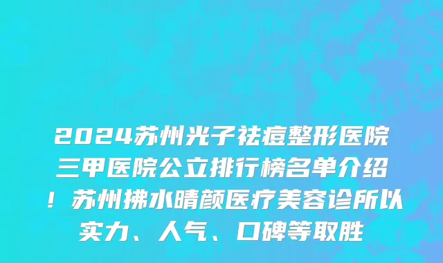 2024苏州光子祛痘整形医院三甲医院公立排行榜名单介绍!苏州拂水晴颜医疗美容诊所以实力、人气、口碑等取胜