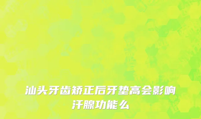 汕头牙齿矫正后牙垫高会影响汗腺功能么