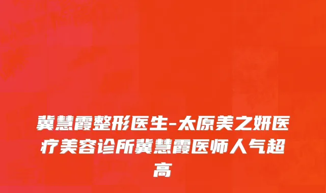 冀慧霞整形医生-太原美之妍医疗美容诊所冀慧霞医师人气超高