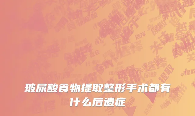 玻尿酸食物提取整形手术都有什么后遗症