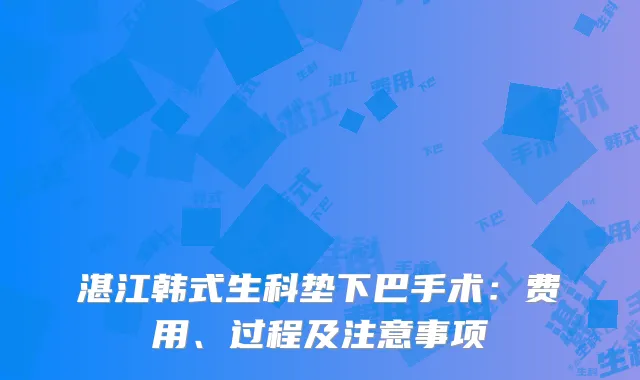 湛江韩式生科垫下巴手术：费用、过程及注意事项