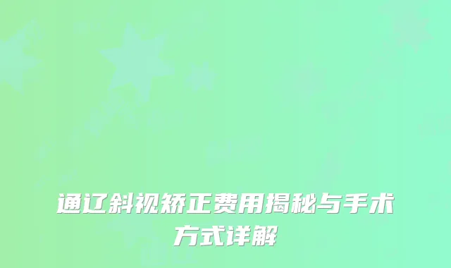 通辽斜视矫正费用揭秘与手术方式详解