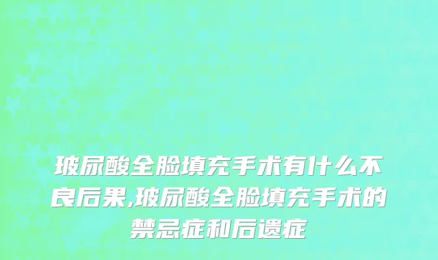 玻尿酸全脸填充手术有什么不良后果,玻尿酸全脸填充手术的禁忌症和后遗症