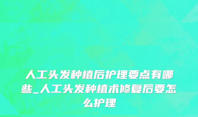 人工头发种植后护理要点有哪些_人工头发种植术修复后要怎么护理